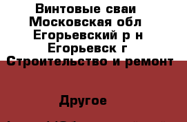 Винтовые сваи - Московская обл., Егорьевский р-н, Егорьевск г. Строительство и ремонт » Другое   